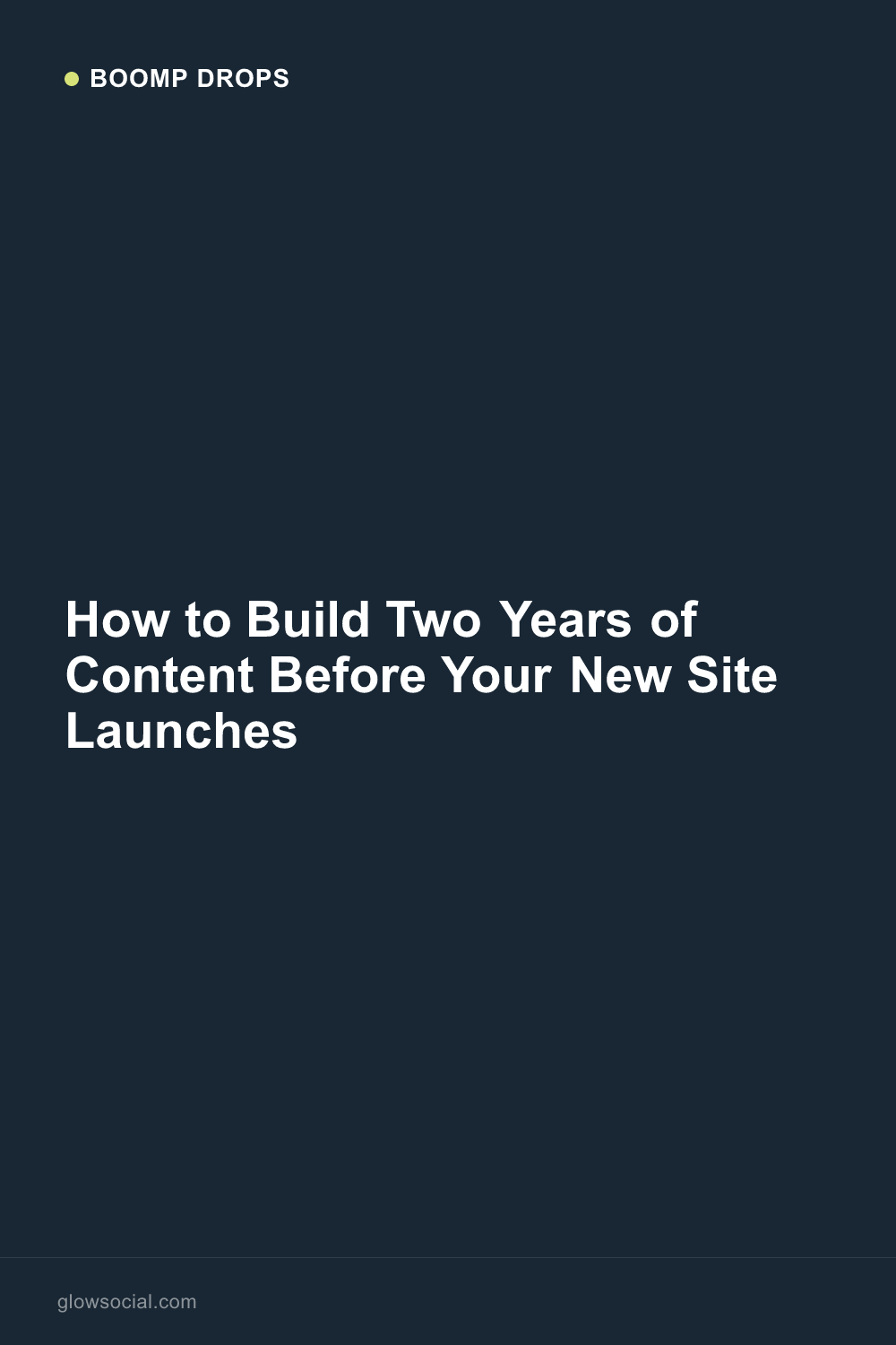 How to Build Two Years of Content Before Your New Site Launches — Boomp Drop graphic